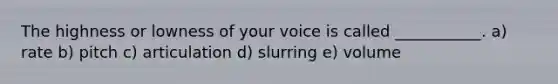 The highness or lowness of your voice is called ___________. a) rate b) pitch c) articulation d) slurring e) volume