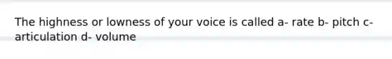 The highness or lowness of your voice is called a- rate b- pitch c- articulation d- volume