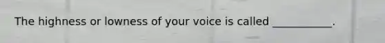 The highness or lowness of your voice is called ___________.