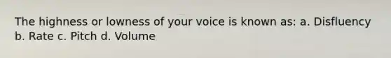 The highness or lowness of your voice is known as: a. Disfluency b. Rate c. Pitch d. Volume