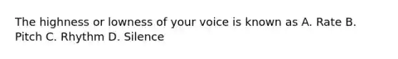 The highness or lowness of your voice is known as A. Rate B. Pitch C. Rhythm D. Silence