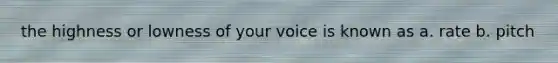 the highness or lowness of your voice is known as a. rate b. pitch