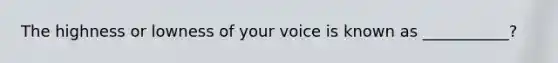 The highness or lowness of your voice is known as ___________?