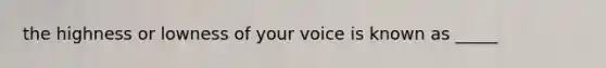 the highness or lowness of your voice is known as _____