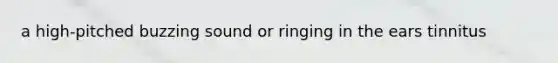 a high-pitched buzzing sound or ringing in the ears tinnitus