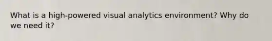 What is a high-powered visual analytics environment? Why do we need it?