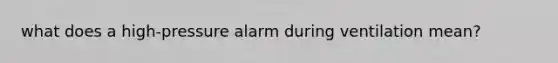 what does a high-pressure alarm during ventilation mean?