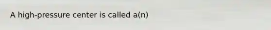 A high-pressure center is called a(n)