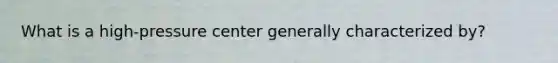 What is a high-pressure center generally characterized by?