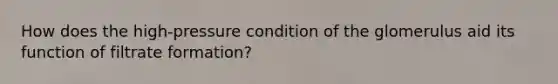 How does the high-pressure condition of the glomerulus aid its function of filtrate formation?