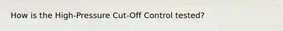 How is the High-Pressure Cut-Off Control tested?