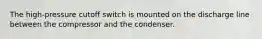 The high-pressure cutoff switch is mounted on the discharge line between the compressor and the condenser.