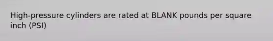 High-pressure cylinders are rated at BLANK pounds per square inch (PSI)