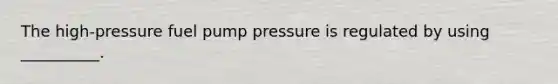 The high-pressure fuel pump pressure is regulated by using __________.