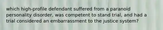 which high-profile defendant suffered from a paranoid personality disorder, was competent to stand trial, and had a trial considered an embarrassment to the justice system?