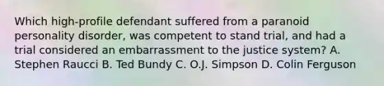 Which high-profile defendant suffered from a paranoid personality disorder, was competent to stand trial, and had a trial considered an embarrassment to the justice system? A. Stephen Raucci B. Ted Bundy C. O.J. Simpson D. Colin Ferguson