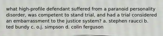 what high-profile defendant suffered from a paranoid personality disorder, was competent to stand trial, and had a trial considered an embarrassment to the justice system? a. stephen raucci b. ted bundy c. o.j. simpson d. colin ferguson