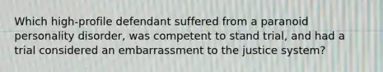 Which high-profile defendant suffered from a paranoid personality disorder, was competent to stand trial, and had a trial considered an embarrassment to the justice system?