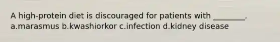 A high-protein diet is discouraged for patients with ________. a.marasmus b.kwashiorkor c.infection d.kidney disease