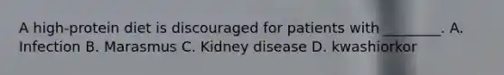 A high-protein diet is discouraged for patients with ________. A. Infection B. Marasmus C. Kidney disease D. kwashiorkor