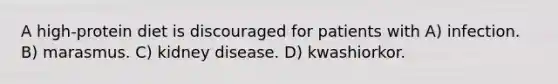 A high-protein diet is discouraged for patients with A) infection. B) marasmus. C) kidney disease. D) kwashiorkor.