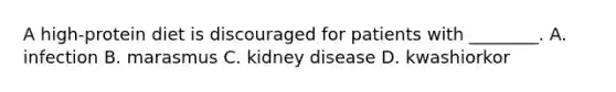 A high-protein diet is discouraged for patients with ________. A. infection B. marasmus C. kidney disease D. kwashiorkor