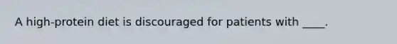 A high-protein diet is discouraged for patients with ____.