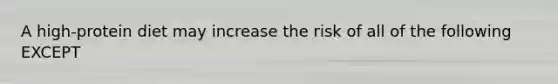 A high-protein diet may increase the risk of all of the following EXCEPT