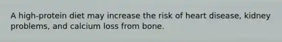 A high-protein diet may increase the risk of heart disease, kidney problems, and calcium loss from bone.