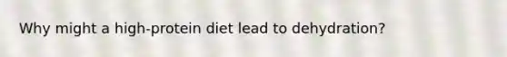 Why might a high-protein diet lead to dehydration?