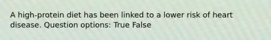 A high-protein diet has been linked to a lower risk of heart disease. Question options: True False