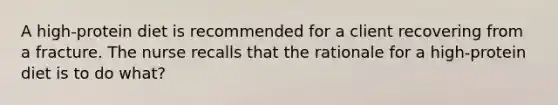 A high-protein diet is recommended for a client recovering from a fracture. The nurse recalls that the rationale for a high-protein diet is to do what?