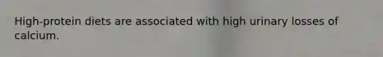 High-protein diets are associated with high urinary losses of calcium.