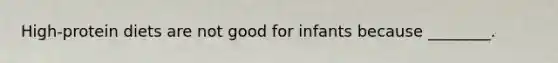 High-protein diets are not good for infants because ________.