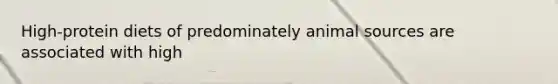 High-protein diets of predominately animal sources are associated with high