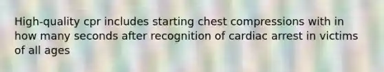 High-quality cpr includes starting chest compressions with in how many seconds after recognition of cardiac arrest in victims of all ages