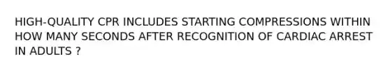 HIGH-QUALITY CPR INCLUDES STARTING COMPRESSIONS WITHIN HOW MANY SECONDS AFTER RECOGNITION OF CARDIAC ARREST IN ADULTS ?