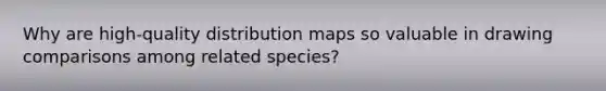 Why are high-quality distribution maps so valuable in drawing comparisons among related species?