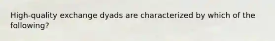 High-quality exchange dyads are characterized by which of the following?