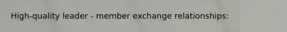 High-quality leader - member exchange relationships: