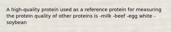 A high-quality protein used as a reference protein for measuring the protein quality of other proteins is -milk -beef -egg white -soybean