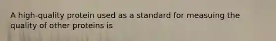 A high-quality protein used as a standard for measuing the quality of other proteins is