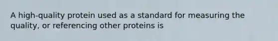 A high-quality protein used as a standard for measuring the quality, or referencing other proteins is