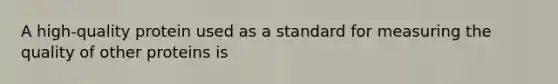 A high-quality protein used as a standard for measuring the quality of other proteins is