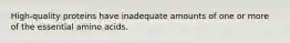 High-quality proteins have inadequate amounts of one or more of the essential amino acids.