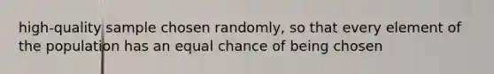 high-quality sample chosen randomly, so that every element of the population has an equal chance of being chosen