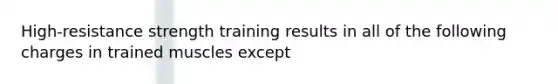 High-resistance strength training results in all of the following charges in trained muscles except