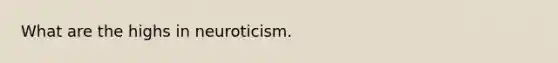 What are the highs in neuroticism.