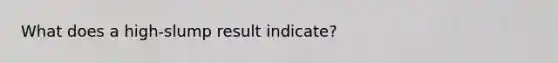 What does a high-slump result indicate?