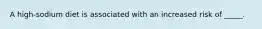 A high-sodium diet is associated with an increased risk of _____.